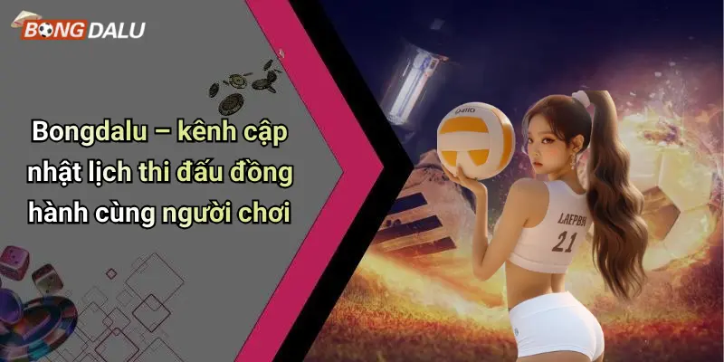 Bongdalu – kênh cập nhật lịch thi đấu đồng hành cùng người chơi