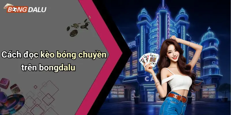 Cách đọc kèo bóng chuyền trên bongdalu