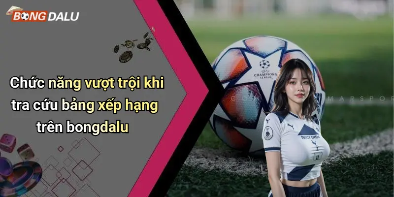 Chức năng vượt trội khi tra cứu bảng xếp hạng trên bongdalu