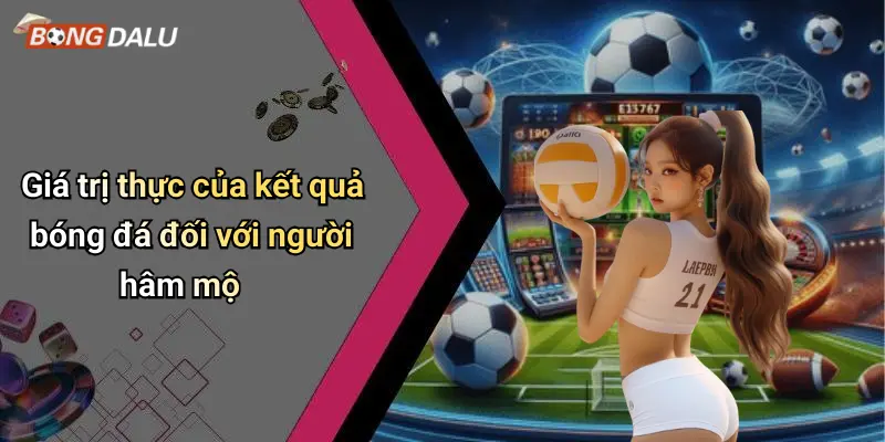 Giá trị thực của kết quả bóng đá đối với người hâm mộ