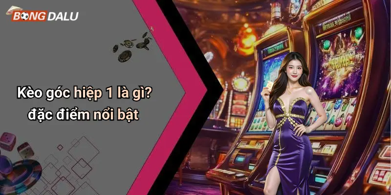 Kèo góc hiệp 1 là gì? đặc điểm nổi bật