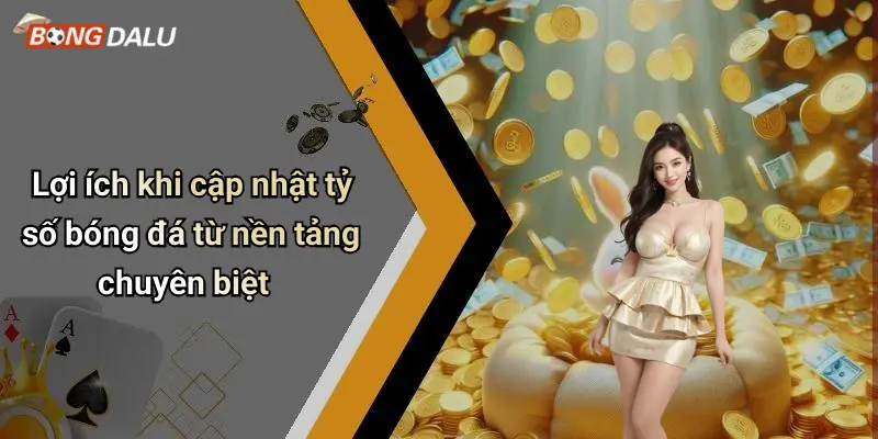 Lợi ích khi cập nhật tỷ số bóng đá từ nền tảng chuyên biệt
