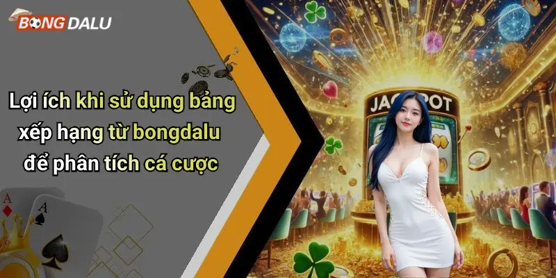 Lợi ích khi sử dụng bảng xếp hạng từ bongdalu để phân tích cá cược