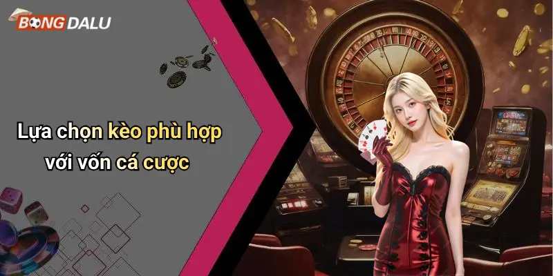 Lựa chọn kèo phù hợp với vốn cá cược