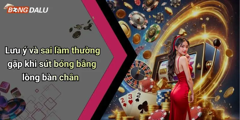 Lưu ý và sai lầm thường gặp khi sút bóng bằng lòng bàn chân