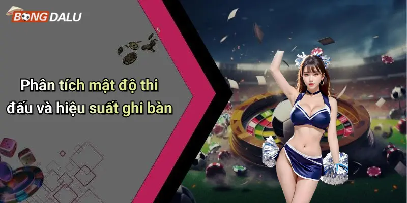 Phân tích mật độ thi đấu và hiệu suất ghi bàn