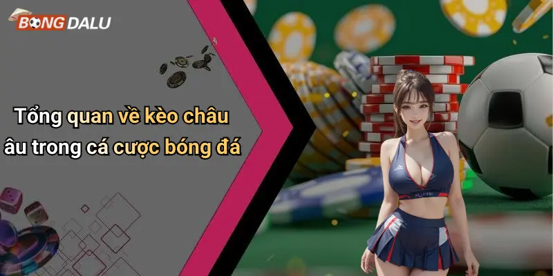 Tổng quan về kèo châu âu trong cá cược bóng đá