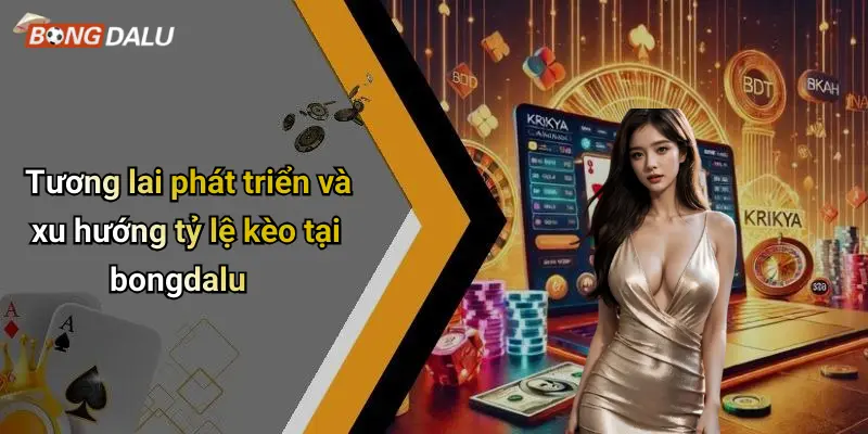 Tương lai phát triển và xu hướng tỷ lệ kèo tại bongdalu
